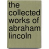 The Collected Works of Abraham Lincoln door Abraham Lincoln