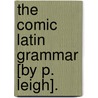 The Comic Latin Grammar [By P. Leigh]. door Percival Leigh