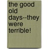 The Good Old Days--They Were Terrible! by Otto L. Bettmann