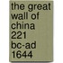 The Great Wall Of China 221 Bc-ad 1644