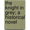 The Knight In Grey; A Historical Novel door Marie E. Richard