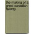 The Making Of A Great Canadian Railway