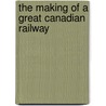 The Making Of A Great Canadian Railway door Frederick Arthur Ambrose Talbot