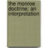 The Monroe Doctrine; An Interpretation