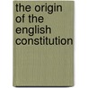 The Origin Of The English Constitution door Unknown Author