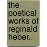 The Poetical Works Of Reginald Heber.. by Reginald Heber