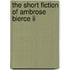 The Short Fiction Of Ambrose Bierce Ii