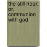 The Still Hour; Or, Communion With God by Austin Phelps