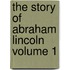 The Story Of Abraham Lincoln  Volume 1