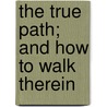 The True Path; And How To Walk Therein door Timothy Shay Arthur