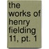 The Works Of Henry Fielding  11, Pt. 1