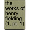 The Works Of Henry Fielding (1, Pt. 1) by Henry Fielding