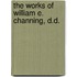 The Works Of William E. Channing, D.D.