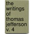 The Writings Of Thomas Jefferson  V. 4