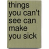 Things You Can't See Can Make You Sick by Rae Simons