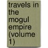 Travels in the Mogul Empire (Volume 1)
