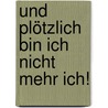 Und Plötzlich Bin Ich Nicht Mehr Ich! by Ursula Prött