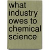 What Industry Owes To Chemical Science door Richard Bertram Pilcher