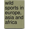 Wild Sports In Europe, Asia And Africa door Edward Delaval Hungerford Elers Napier