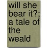 Will She Bear It?; A Tale Of The Weald door Will