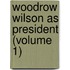 Woodrow Wilson as President (Volume 1)