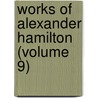 Works Of Alexander Hamilton (Volume 9) by Alexander Hamilton