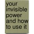 Your Invisible Power and How to Use It