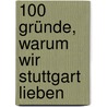 100 Gründe, warum wir Stuttgart lieben by Uwe Bogen