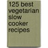 125 Best Vegetarian Slow Cooker Recipes