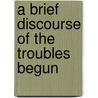 A Brief Discourse Of The Troubles Begun by William Whittingham