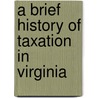 A Brief History Of Taxation In Virginia by Unknown