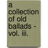 A Collection Of Old Ballads - Vol. Iii.