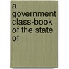 A Government Class-Book Of The State Of by Charles Wesley Nichols