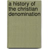 A History Of The Christian Denomination door Milo True Morrill