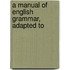 A Manual Of English Grammar, Adapted To