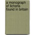 A Monograph of Lichens Found in Britain