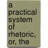 A Practical System Of Rhetoric, Or, The by Samuel Phillips Newman Smyth