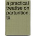 A Practical Treatise On Parturition. To