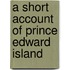 A Short Account Of Prince Edward Island