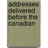 Addresses Delivered Before The Canadian door Canadian Club Toronto