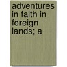 Adventures In Faith In Foreign Lands; A by Edward Leigh Pell