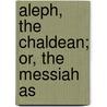 Aleph, The Chaldean; Or, The Messiah As by Enoch Fitch Burr
