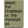 Aleph, The Chaldean; Or, The Messiah As door Enoch Fitch Burr