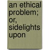 An Ethical Problem; Or, Sidelights Upon door Albert Leffingwell