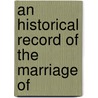 An Historical Record Of The Marriage Of by General Books