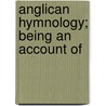 Anglican Hymnology; Being An Account Of door Rev James King