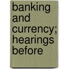 Banking And Currency; Hearings Before door United States. Currency