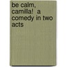 Be Calm, Camilla!  A Comedy In Two Acts by Clare Beecher Kummer