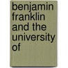 Benjamin Franklin And The University Of by Francis Newton Thorpe