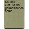 Ber Den Einfluss Der Germanischen Sprac by Vilhelm Thomsen